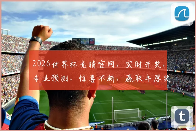 2026世界杯竞猜官网，实时开奖，专业预测，惊喜不断，赢取丰厚奖金