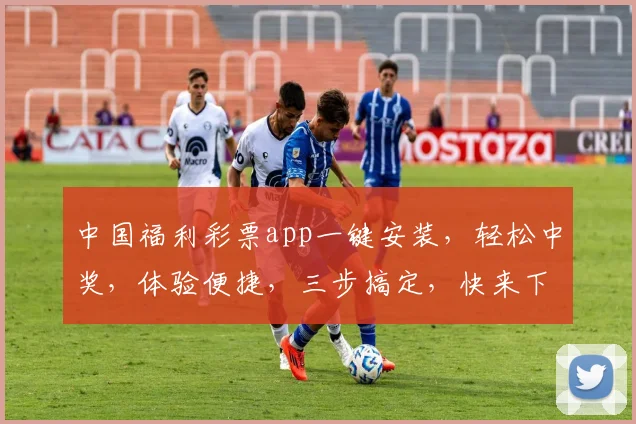 中国福利彩票app一键安装，轻松中奖，体验便捷，三步搞定，快来下载