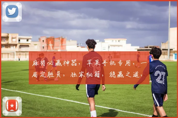 麻将必赢神器，苹果手机专用，一局定胜负，独家秘籍，稳赢之道，三重技巧，轻松夺冠