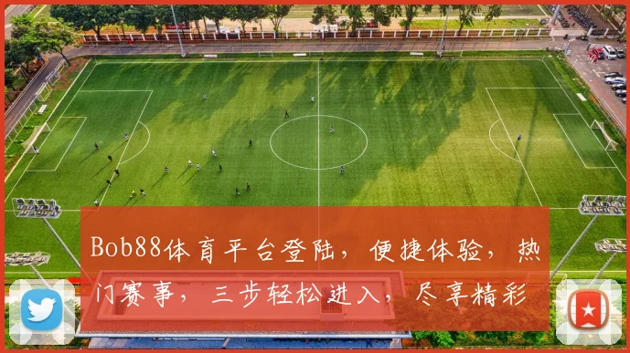 Bob88体育平台登陆，便捷体验，热门赛事，三步轻松进入，尽享精彩