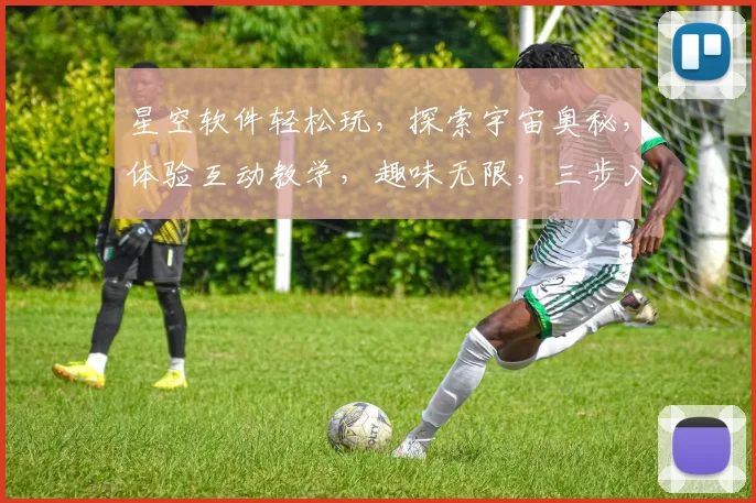 星空软件轻松玩，探索宇宙奥秘，体验互动教学，趣味无限，三步入门逗你玩