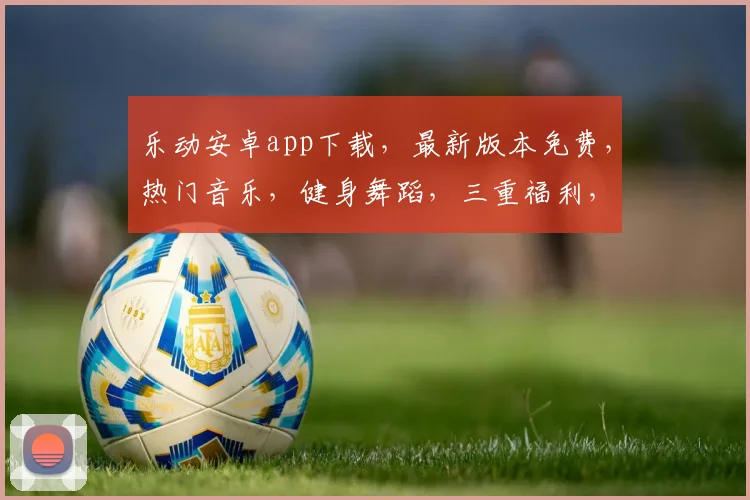 乐动安卓app下载，最新版本免费，热门音乐，健身舞蹈，三重福利，快来体验