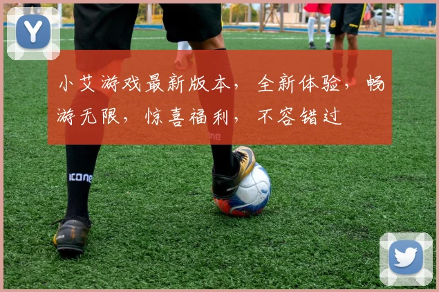 小艾游戏最新版本，全新体验，畅游无限，惊喜福利，不容错过