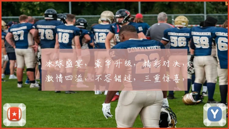 冰球盛宴，豪华升级，精彩对决，激情四溢，不容错过，三重惊喜，等你来战